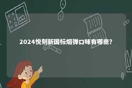 2024悦刻新国标烟弹口味有哪些�？ 